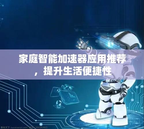 家庭智能加速器应用推荐,提升生活便捷性 家庭智能加速器应用推荐,提升生活便捷性