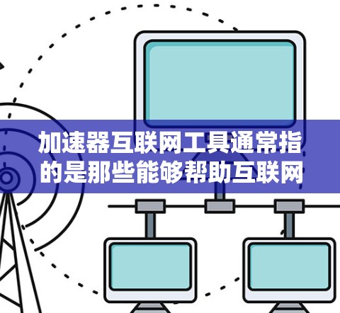 加速器互联网工具通常指的是那些能够帮助互联网应用加速的工具或平台。这些工具可以通过优化数据传输、减少延迟、提高并发处理能力等方式，来提升网络性能和用户体验