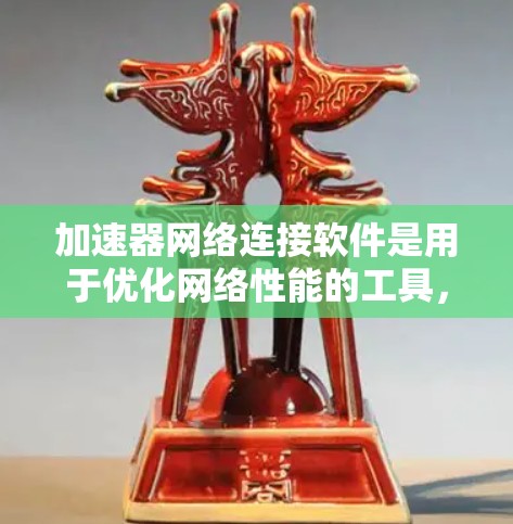 加速器网络连接软件是用于优化网络性能的工具,帮助加快数据传输速度和减少延迟。以下是对这一软件的详细分析和总结 加速器网络连接软件是用于优化网络性能的工具,帮助加快数据传输速度和减少延迟。以下是对这一软件的详细分析和总结