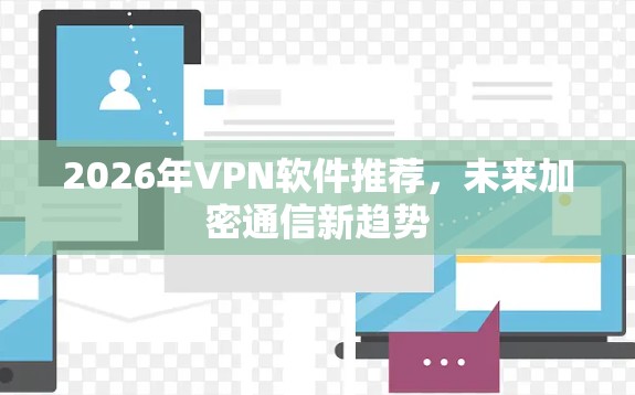2026年VPN软件推荐,未来加密通信新趋势 2026年VPN软件推荐,未来加密通信新趋势