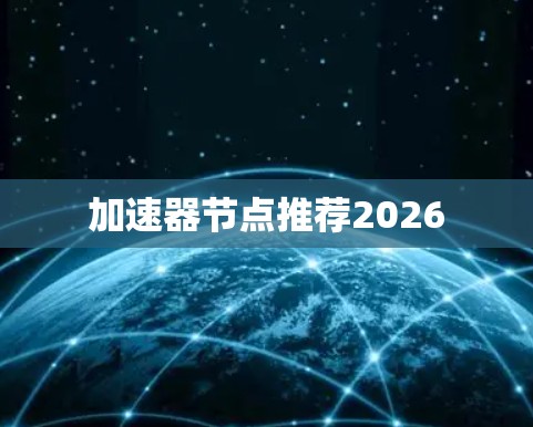加速器节点推荐2026 加速器节点推荐2026