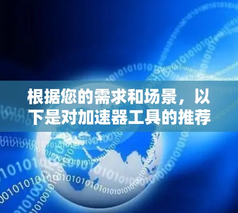 根据您的需求和场景,以下是对加速器工具的推荐,结合了2026年的技术趋势和市场反馈 根据您的需求和场景,以下是对加速器工具的推荐,结合了2026年的技术趋势和市场反馈