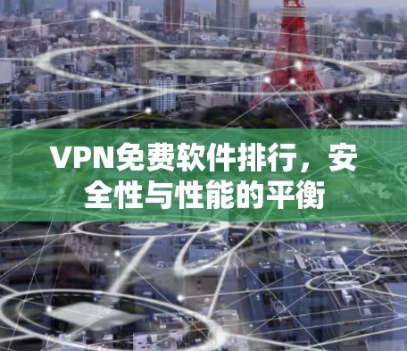 VPN免费软件排行,安全性与性能的平衡 VPN免费软件排行,安全性与性能的平衡