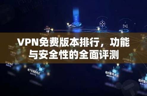 VPN免费版本排行,功能与安全性的全面评测 VPN免费版本排行,功能与安全性的全面评测