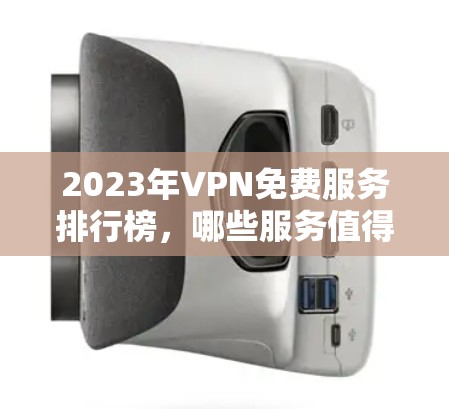 2023年VPN免费服务排行榜，哪些服务值得选择？