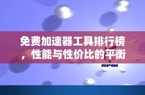 免费加速器工具排行榜,性能与性价比的平衡 免费加速器工具排行榜,性能与性价比的平衡