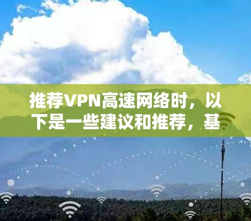 推荐VPN高速网络时，以下是一些建议和推荐，基于不同需求和使用场景