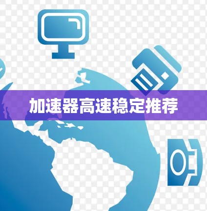 加速器高速稳定推荐 加速器高速稳定推荐