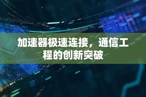 加速器极速连接,通信工程的创新突破 加速器极速连接,通信工程的创新突破