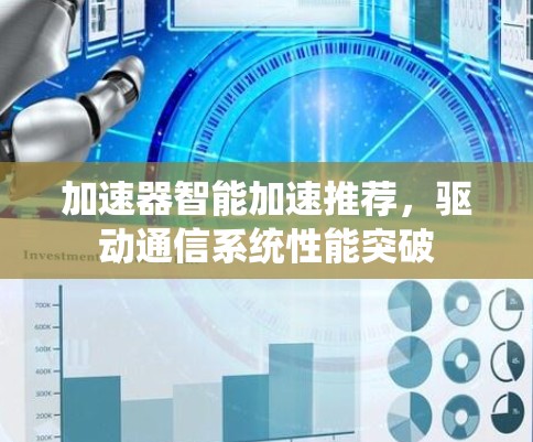 加速器智能加速推荐,驱动通信系统性能突破 加速器智能加速推荐,驱动通信系统性能突破