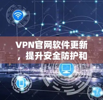 VPN官网软件更新,提升安全防护和技术性能 VPN官网软件更新,提升安全防护和技术性能