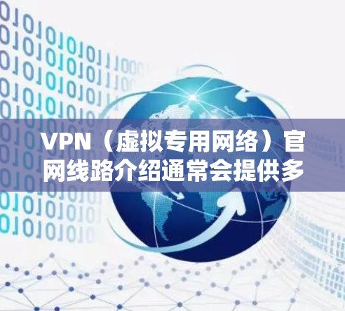 VPN(虚拟专用网络)官网线路介绍通常会提供多种服务器线路供用户选择,以满足不同的使用需求。以下是一些常见的VPN官网线路介绍内容 VPN(虚拟专用网络)官网线路介绍通常会提供多种服务器线路供用户选择,以满足不同的使用需求。以下是一些常见的VPN官网线路介绍内容