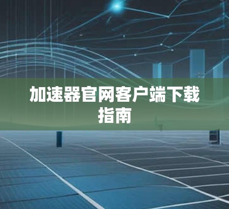 加速器官网客户端下载指南 加速器官网客户端下载指南