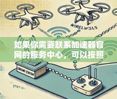 如果你需要联系加速器官网的服务中心，可以按照以下步骤操作