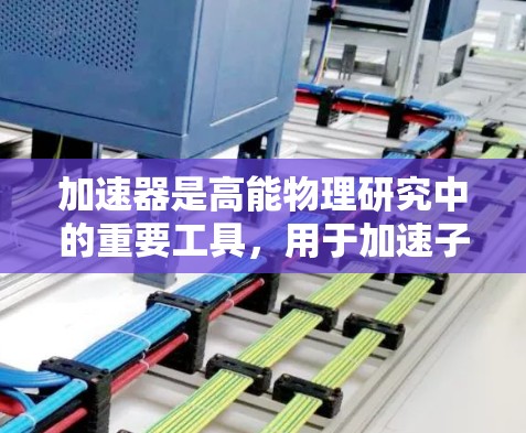 加速器是高能物理研究中的重要工具,用于加速子粒子到极高的能量,从而允许科学家研究基本粒子、理解宇宙的基本性质以及探索新型材料和治疗方法。随着技术的进步,加速器的性能和应用不断提升 加速器是高能物理研究中的重要工具,用于加速子粒子到极高的能量,从而允许科学家研究基本粒子、理解宇宙的基本性质以及探索新型材料和治疗方法。随着技术的进步,加速器的性能和应用不断提升