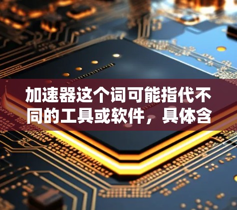加速器这个词可能指代不同的工具或软件，具体含义取决于上下文。以下是一些可能的解释和获取最新版本安装包的方法