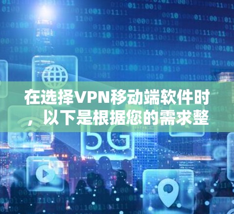 在选择VPN移动端软件时,以下是根据您的需求整理的建议和推荐 在选择VPN移动端软件时,以下是根据您的需求整理的建议和推荐