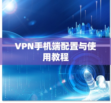 VPN手机端配置与使用教程 VPN手机端配置与使用教程