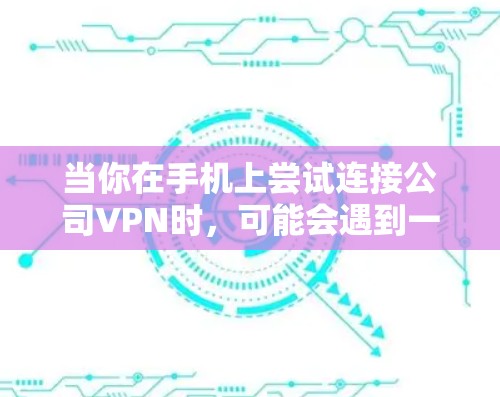 当你在手机上尝试连接公司VPN时,可能会遇到一些常见问题。以下是解决这些问题的详细步骤 当你在手机上尝试连接公司VPN时,可能会遇到一些常见问题。以下是解决这些问题的详细步骤