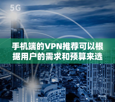 手机端的VPN推荐可以根据用户的需求和预算来选择。以下是一些适合手机端的VPN服务推荐,涵盖了不同的需求和预算范围 手机端的VPN推荐可以根据用户的需求和预算来选择。以下是一些适合手机端的VPN服务推荐,涵盖了不同的需求和预算范围