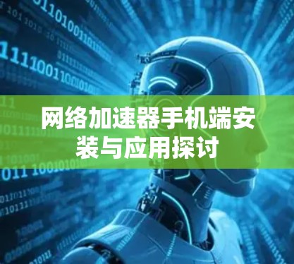 网络加速器手机端安装与应用探讨 网络加速器手机端安装与应用探讨