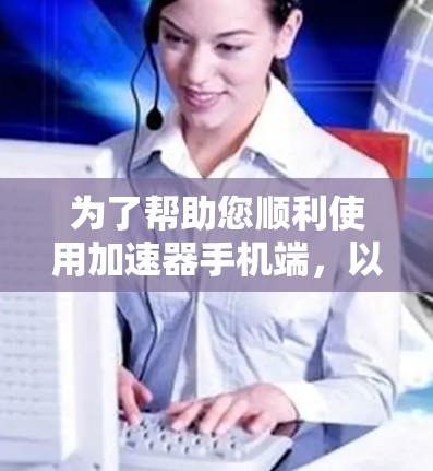 为了帮助您顺利使用加速器手机端,以下是分步骤的指南 为了帮助您顺利使用加速器手机端,以下是分步骤的指南