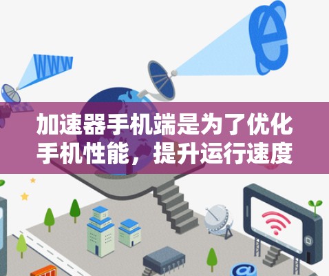 加速器手机端是为了优化手机性能,提升运行速度和性能的软件工具。以下是一些常见的加速器推荐和使用注意事项 加速器手机端是为了优化手机性能,提升运行速度和性能的软件工具。以下是一些常见的加速器推荐和使用注意事项