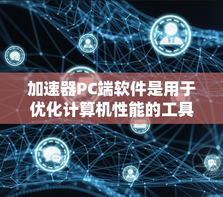 加速器PC端软件是用于优化计算机性能的工具,它通过分析系统资源和程序行为,帮助用户提升PC的运行效率。以下是对加速器PC端软件的详细分析和建议 加速器PC端软件是用于优化计算机性能的工具,它通过分析系统资源和程序行为,帮助用户提升PC的运行效率。以下是对加速器PC端软件的详细分析和建议