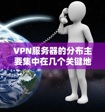 VPN服务器的分布主要集中在几个关键地区,特别是那些互联网基础设施发达、数据中心密集的地区。以下是一些主要的VPN服务器分布区域和特点 VPN服务器的分布主要集中在几个关键地区,特别是那些互联网基础设施发达、数据中心密集的地区。以下是一些主要的VPN服务器分布区域和特点