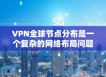 VPN全球节点分布是一个复杂的网络布局问题,涉及多个因素,包括技术、法律、商业策略和用户需求。以下是对VPN全球节点分布的详细分析 VPN全球节点分布是一个复杂的网络布局问题,涉及多个因素,包括技术、法律、商业策略和用户需求。以下是对VPN全球节点分布的详细分析