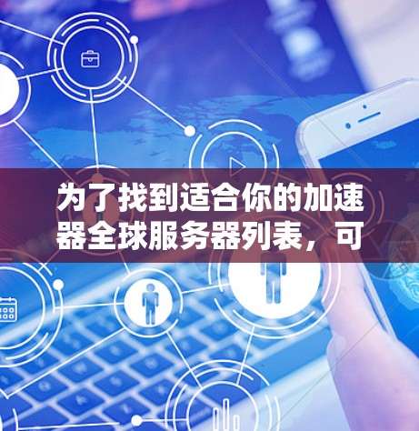 为了找到适合你的加速器全球服务器列表,可以按照以下步骤进行 为了找到适合你的加速器全球服务器列表,可以按照以下步骤进行