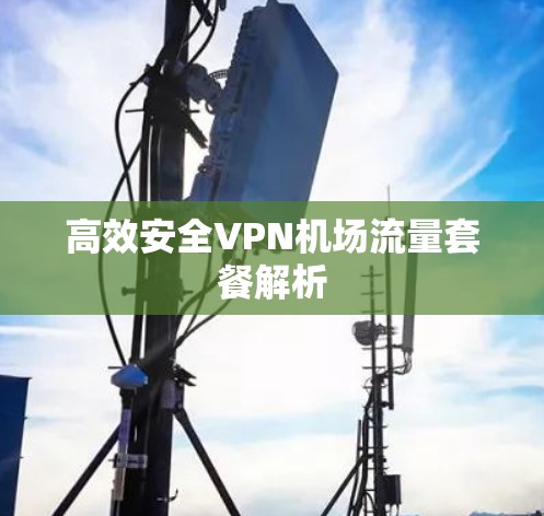 高效安全VPN机场流量套餐解析