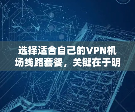 选择适合自己的VPN机场线路套餐，关键在于明确需求并综合考虑以下因素