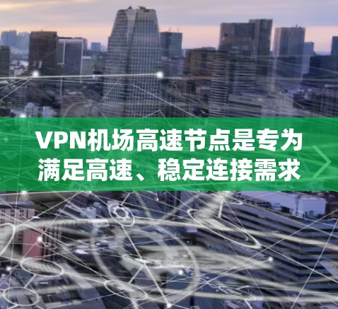 VPN机场高速节点是专为满足高速、稳定连接需求设计的VPN服务,主要用于快速、安全地访问内部网络,特别适合需要高带宽和低延迟的用户。以下是对VPN机场高速节点的详细分析 VPN机场高速节点是专为满足高速、稳定连接需求设计的VPN服务,主要用于快速、安全地访问内部网络,特别适合需要高带宽和低延迟的用户。以下是对VPN机场高速节点的详细分析