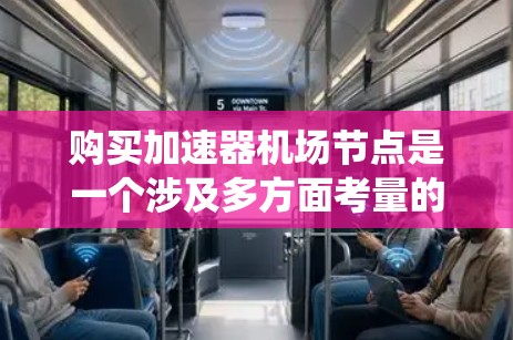 购买加速器机场节点是一个涉及多方面考量的决策,以下是系统化的步骤和建议 购买加速器机场节点是一个涉及多方面考量的决策,以下是系统化的步骤和建议