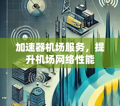 加速器机场服务，提升机场网络性能