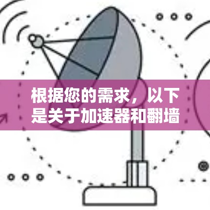 根据您的需求，以下是关于加速器和翻墙梯子的推荐和解释