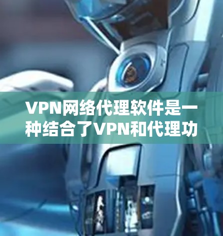 VPN网络代理软件是一种结合了VPN和代理功能的工具,旨在提供全面的网络管理和隐私保护。以下是对其工作原理、功能和选择要点的详细分析 VPN网络代理软件是一种结合了VPN和代理功能的工具,旨在提供全面的网络管理和隐私保护。以下是对其工作原理、功能和选择要点的详细分析