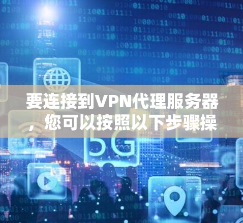 要连接到VPN代理服务器，您可以按照以下步骤操作