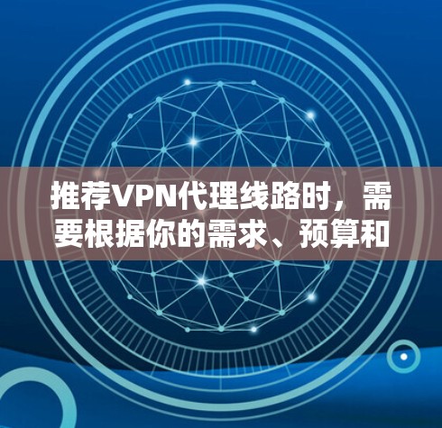 推荐VPN代理线路时,需要根据你的需求、预算和使用场景来选择。以下是一些常见的VPN代理服务提供商和线路推荐 推荐VPN代理线路时,需要根据你的需求、预算和使用场景来选择。以下是一些常见的VPN代理服务提供商和线路推荐