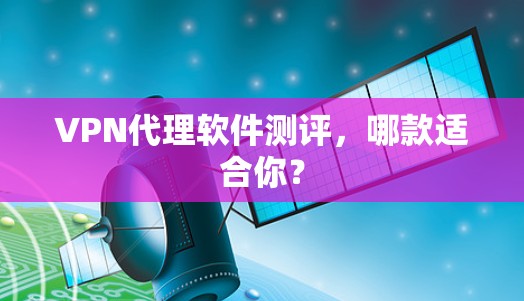 VPN代理软件测评,哪款适合你? VPN代理软件测评,哪款适合你?