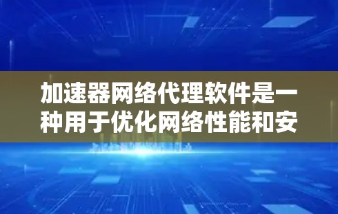 加速器网络代理软件是一种用于优化网络性能和安全的工具,通过数据压缩、加密和智能优化来提升数据传输速度和安全性。以下是对这些软件的详细分析和总结 加速器网络代理软件是一种用于优化网络性能和安全的工具,通过数据压缩、加密和智能优化来提升数据传输速度和安全性。以下是对这些软件的详细分析和总结