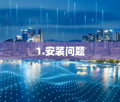 1.安装问题 1.安装问题
