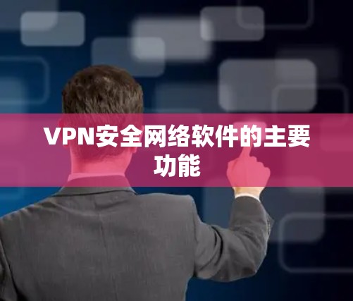 VPN安全网络软件的主要功能 VPN安全网络软件的主要功能