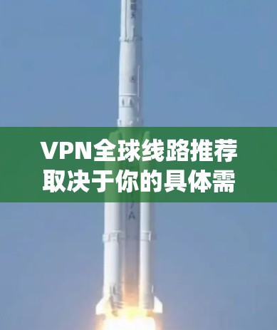 VPN全球线路推荐取决于你的具体需求,包括但不限于隐私保护、网络安全、绕过地理限制等。以下是一些知名且广泛使用的VPN服务提供商,它们提供全球覆盖的线路 VPN全球线路推荐取决于你的具体需求,包括但不限于隐私保护、网络安全、绕过地理限制等。以下是一些知名且广泛使用的VPN服务提供商,它们提供全球覆盖的线路