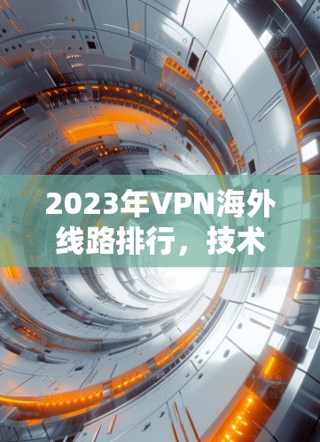 2023年VPN海外线路排行，技术与成本分析