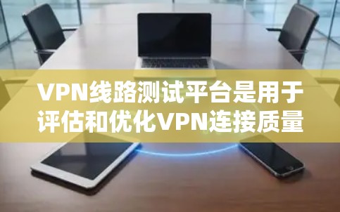 VPN线路测试平台是用于评估和优化VPN连接质量的工具,帮助企业确保其VPN服务的稳定性和性能。以下是选择和评估VPN线路测试平台的关键要点 VPN线路测试平台是用于评估和优化VPN连接质量的工具,帮助企业确保其VPN服务的稳定性和性能。以下是选择和评估VPN线路测试平台的关键要点