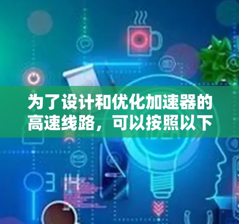 为了设计和优化加速器的高速线路，可以按照以下步骤进行