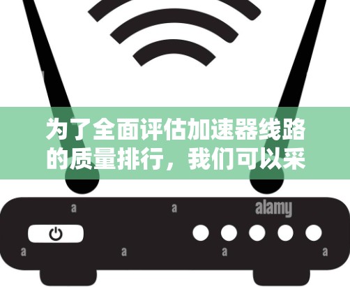 为了全面评估加速器线路的质量排行，我们可以采用以下结构化的框架