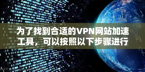 为了找到合适的VPN网站加速工具，可以按照以下步骤进行
